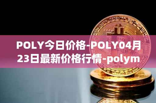POLY今日价格-POLY04月23日最新价格行情-polymath-network最新走势消息