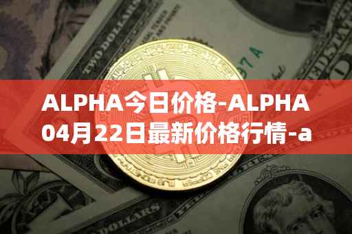 ALPHA今日价格-ALPHA04月22日最新价格行情-alpha-finance最新走势消息