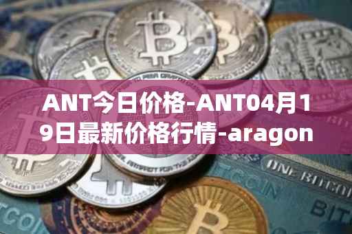 ANT今日价格-ANT04月19日最新价格行情-aragon最新走势消息