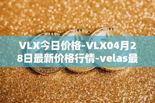 VLX今日价格-VLX04月28日最新价格行情-velas最新走势消息