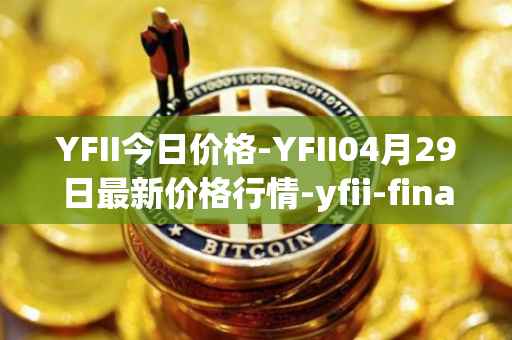 YFII今日价格-YFII04月29日最新价格行情-yfii-finance最新走势消息