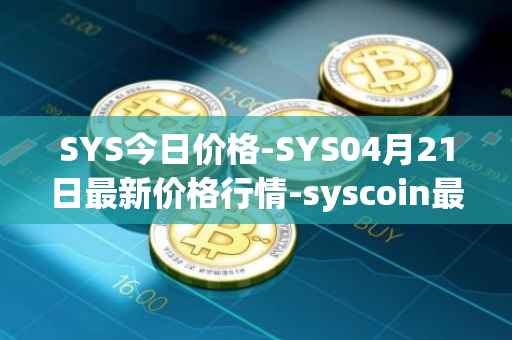 SYS今日价格-SYS04月21日最新价格行情-syscoin最新走势消息