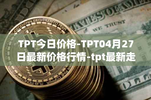 TPT今日价格-TPT04月27日最新价格行情-tpt最新走势消息