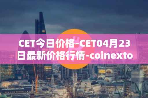 CET今日价格-CET04月23日最新价格行情-coinextoken最新走势消息