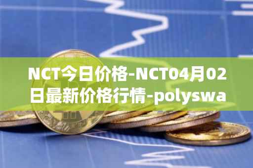 NCT今日价格-NCT04月02日最新价格行情-polyswarm最新走势消息