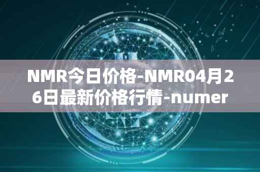 NMR今日价格-NMR04月26日最新价格行情-numeraire最新走势消息
