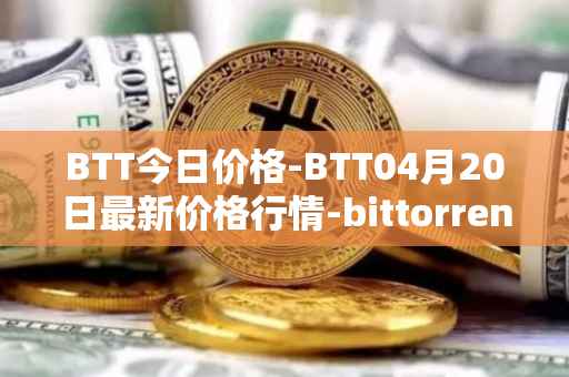 BTT今日价格-BTT04月20日最新价格行情-bittorrent-new最新走势消息