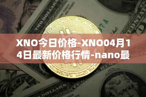 XNO今日价格-XNO04月14日最新价格行情-nano最新走势消息