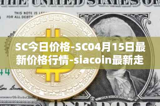 SC今日价格-SC04月15日最新价格行情-siacoin最新走势消息