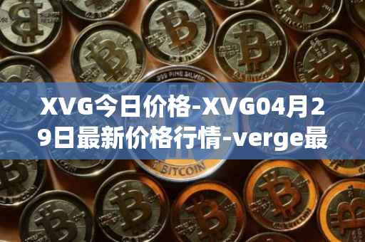 XVG今日价格-XVG04月29日最新价格行情-verge最新走势消息