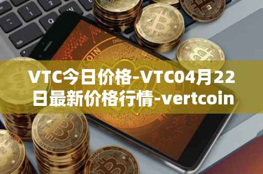 VTC今日价格-VTC04月22日最新价格行情-vertcoin最新走势消息