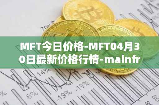 MFT今日价格-MFT04月30日最新价格行情-mainframe最新走势消息