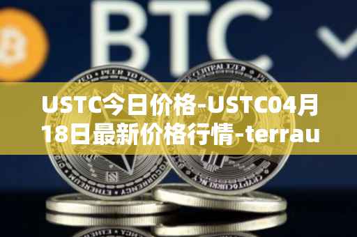 USTC今日价格-USTC04月18日最新价格行情-terrausd最新走势消息