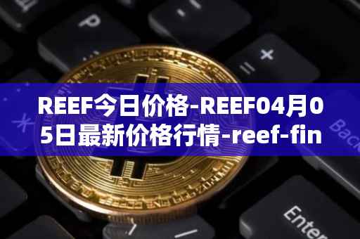 REEF今日价格-REEF04月05日最新价格行情-reef-finance最新走势消息