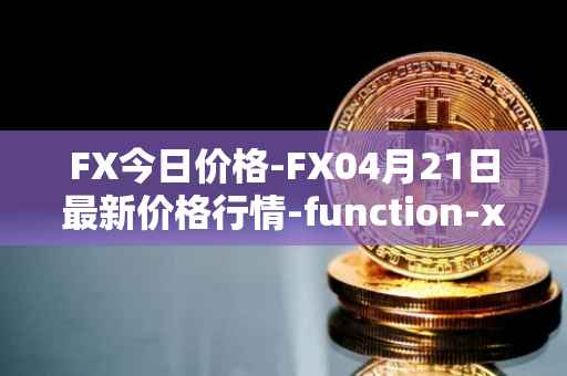 FX今日价格-FX04月21日最新价格行情-function-x最新走势消息