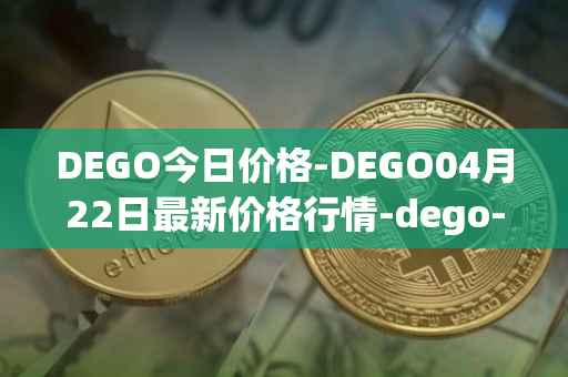 DEGO今日价格-DEGO04月22日最新价格行情-dego-finance最新走势消息
