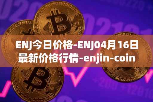 ENJ今日价格-ENJ04月16日最新价格行情-enjin-coin最新走势消息
