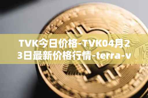 TVK今日价格-TVK04月23日最新价格行情-terra-virtua-kolect最新走势消息