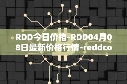 RDD今日价格-RDD04月08日最新价格行情-reddcoin最新走势消息