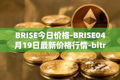 BRISE今日价格-BRISE04月19日最新价格行情-bitrise-token最新走势消息