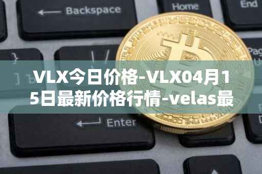 VLX今日价格-VLX04月15日最新价格行情-velas最新走势消息