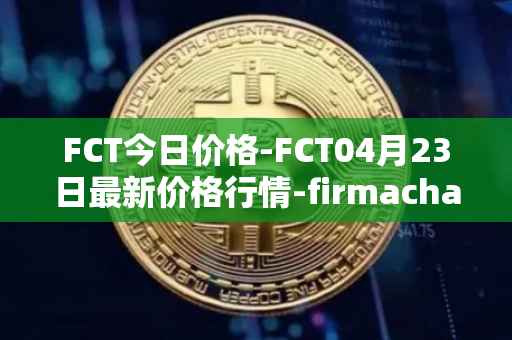 FCT今日价格-FCT04月23日最新价格行情-firmachain最新走势消息