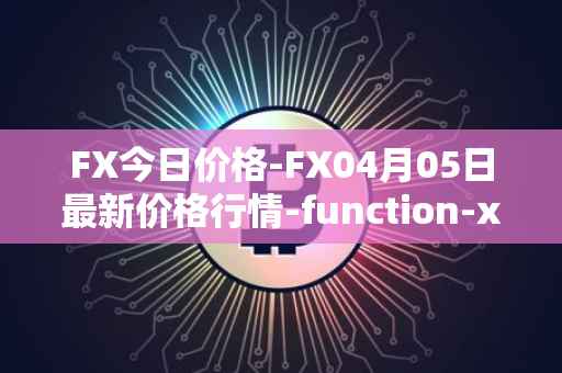 FX今日价格-FX04月05日最新价格行情-function-x最新走势消息