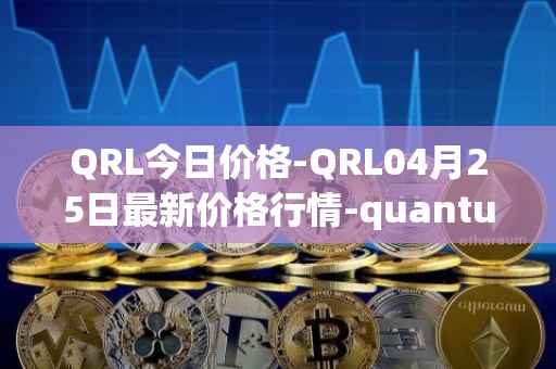 QRL今日价格-QRL04月25日最新价格行情-quantum-resistant-ledger最新走势消息