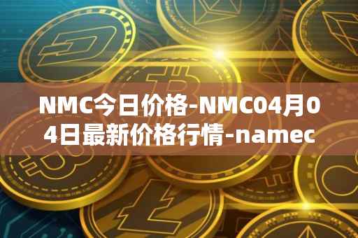 NMC今日价格-NMC04月04日最新价格行情-namecoin最新走势消息