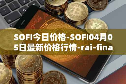 SOFI今日价格-SOFI04月05日最新价格行情-rai-finance最新走势消息