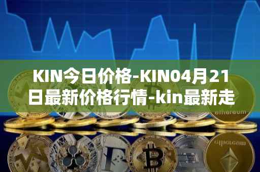KIN今日价格-KIN04月21日最新价格行情-kin最新走势消息