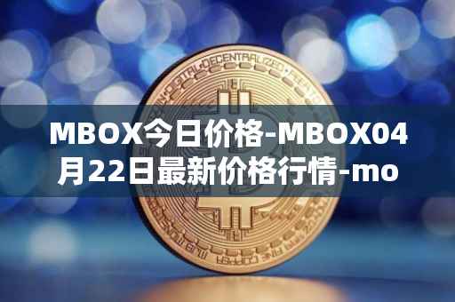 MBOX今日价格-MBOX04月22日最新价格行情-mobox最新走势消息