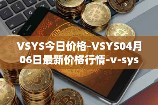 VSYS今日价格-VSYS04月06日最新价格行情-v-systems最新走势消息