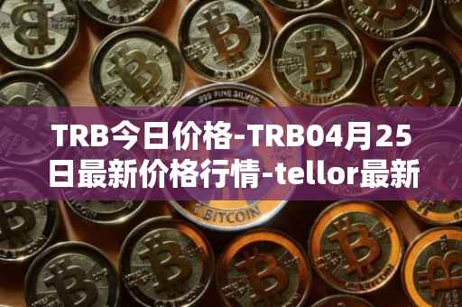 TRB今日价格-TRB04月25日最新价格行情-tellor最新走势消息