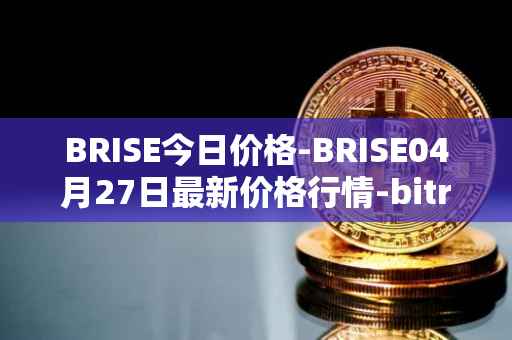 BRISE今日价格-BRISE04月27日最新价格行情-bitrise-token最新走势消息