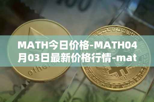 MATH今日价格-MATH04月03日最新价格行情-mathwallet最新走势消息