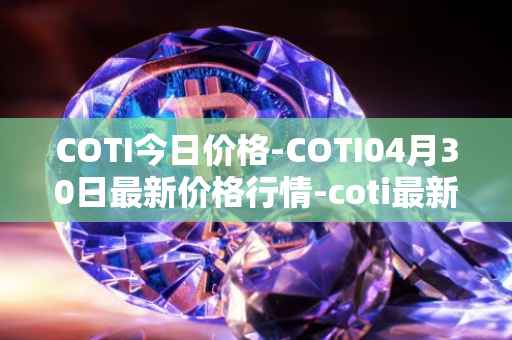 COTI今日价格-COTI04月30日最新价格行情-coti最新走势消息