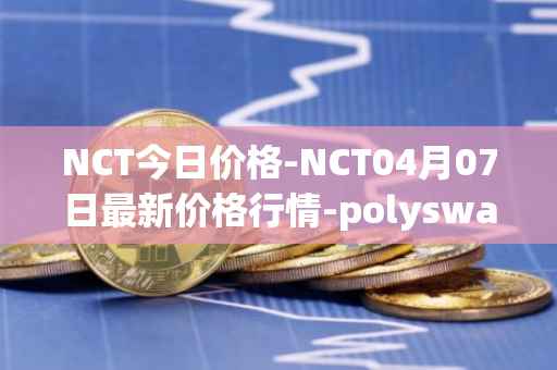 NCT今日价格-NCT04月07日最新价格行情-polyswarm最新走势消息