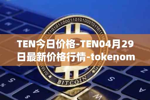 TEN今日价格-TEN04月29日最新价格行情-tokenomy最新走势消息