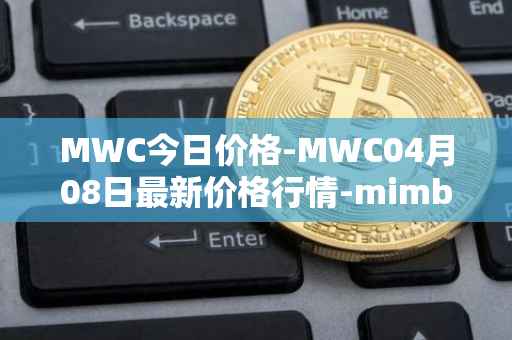 MWC今日价格-MWC04月08日最新价格行情-mimblewimble最新走势消息