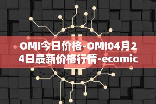 OMI今日价格-OMI04月24日最新价格行情-ecomicollect最新走势消息
