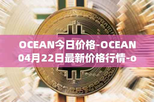 OCEAN今日价格-OCEAN04月22日最新价格行情-ocean-protocol最新走势消息