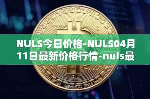 NULS今日价格-NULS04月11日最新价格行情-nuls最新走势消息