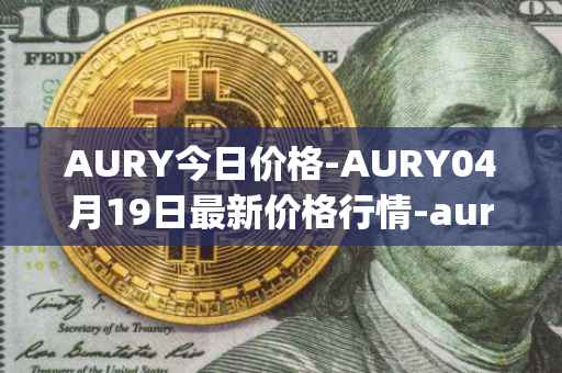 AURY今日价格-AURY04月19日最新价格行情-aurory最新走势消息