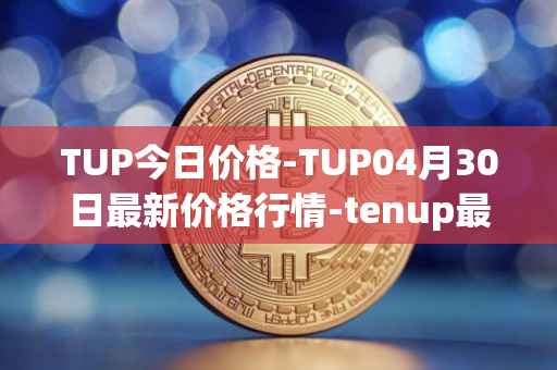 TUP今日价格-TUP04月30日最新价格行情-tenup最新走势消息