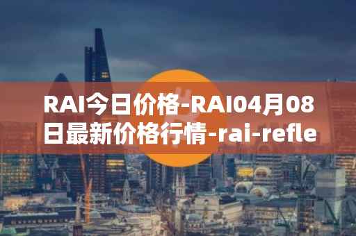 RAI今日价格-RAI04月08日最新价格行情-rai-reflex-index最新走势消息