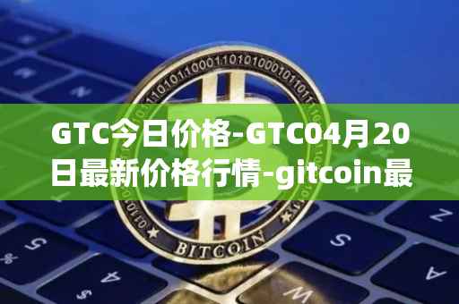 GTC今日价格-GTC04月20日最新价格行情-gitcoin最新走势消息