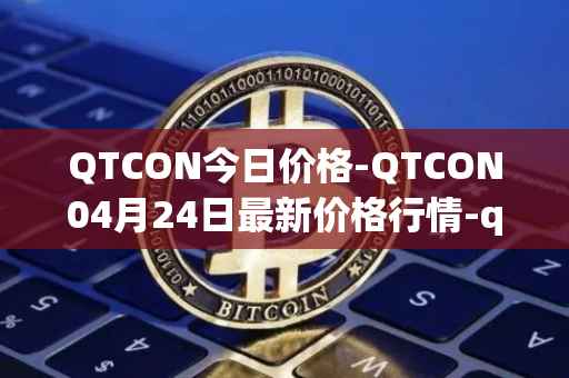 QTCON今日价格-QTCON04月24日最新价格行情-qtcon最新走势消息
