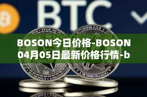 BOSON今日价格-BOSON04月05日最新价格行情-boson-token最新走势消息