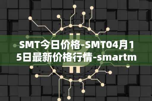 SMT今日价格-SMT04月15日最新价格行情-smartmesh最新走势消息